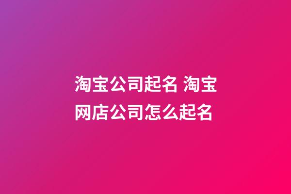 淘宝公司起名 淘宝网店公司怎么起名-第1张-公司起名-玄机派